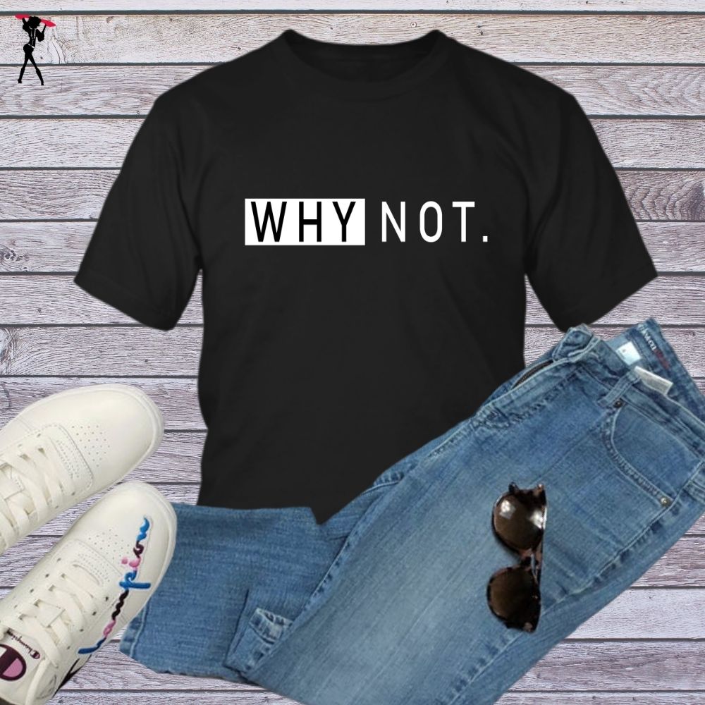 Why Not T-Shirt - Shop Sassy Chick