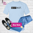 Why Not. T-Shirt